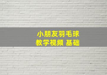 小朋友羽毛球教学视频 基础